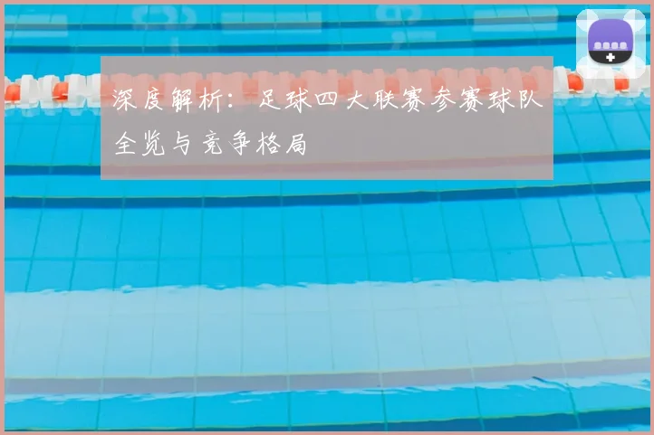 深度解析：足球四大联赛参赛球队全览与竞争格局