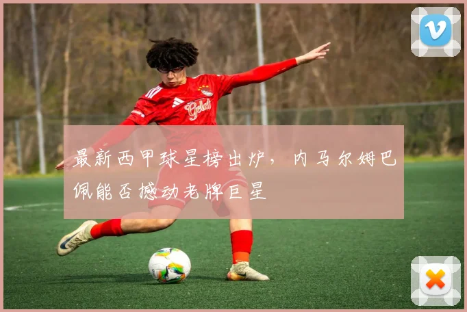 最新西甲球星榜出炉，内马尔姆巴佩能否撼动老牌巨星