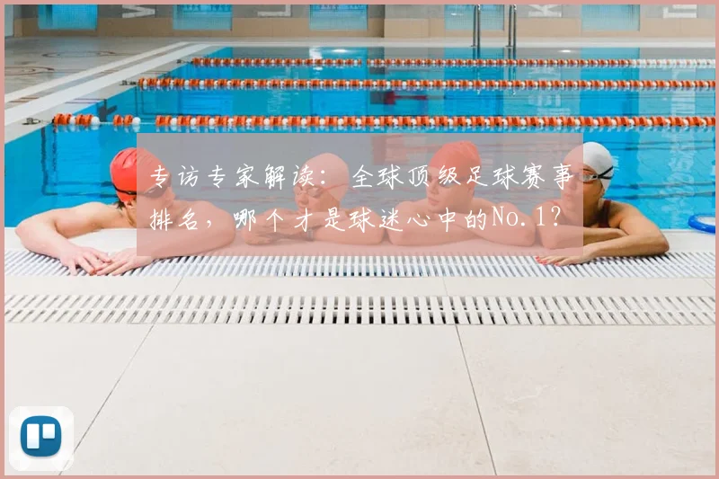 专访专家解读：全球顶级足球赛事排名，哪个才是球迷心中的No.1？
