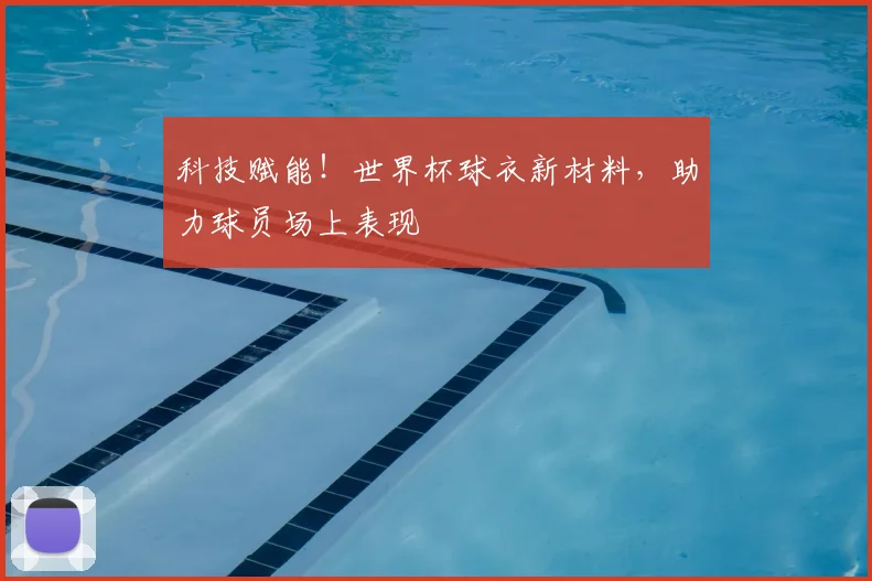 科技赋能！世界杯球衣新材料，助力球员场上表现