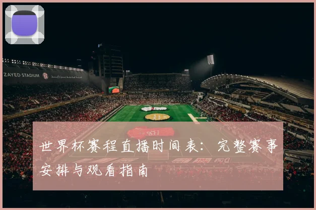 世界杯赛程直播时间表：完整赛事安排与观看指南