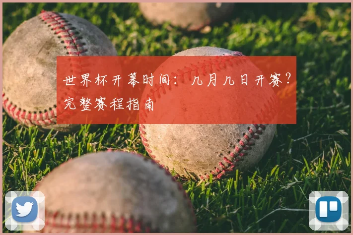 世界杯开幕时间：几月几日开赛？完整赛程指南