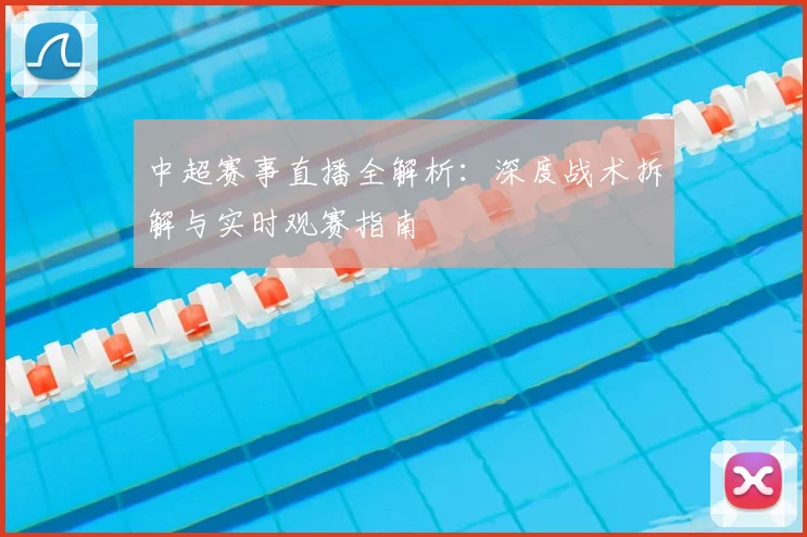 中超赛事直播全解析：深度战术拆解与实时观赛指南