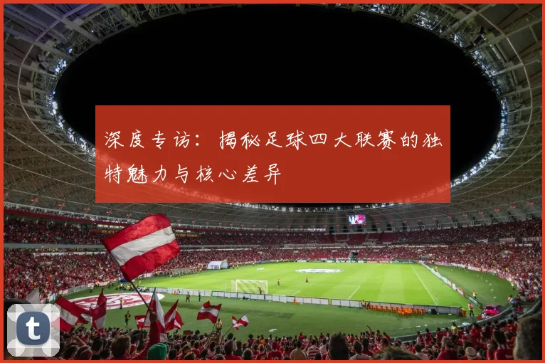 深度专访：揭秘足球四大联赛的独特魅力与核心差异
