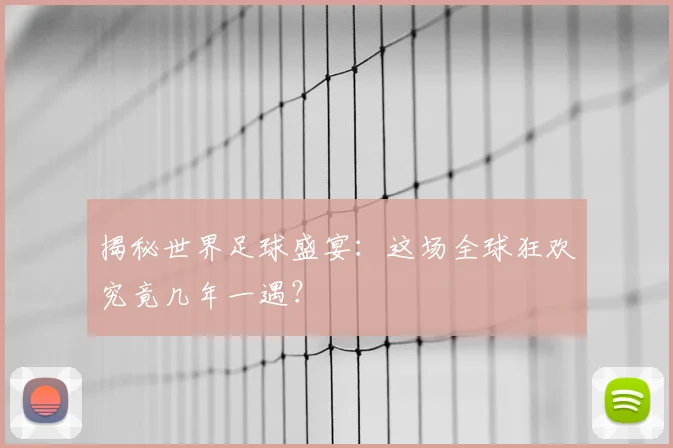 揭秘世界足球盛宴:这场全球狂欢究竟几年一遇?
