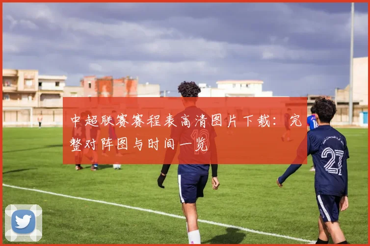 中超联赛赛程表高清图片下载：完整对阵图与时间一览