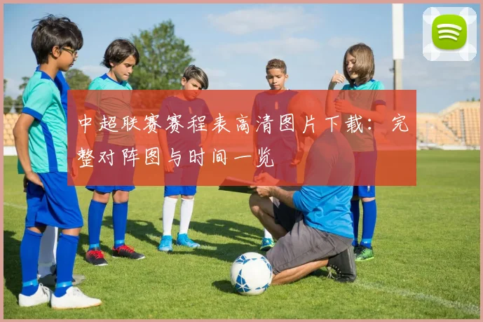 中超联赛赛程表高清图片下载：完整对阵图与时间一览