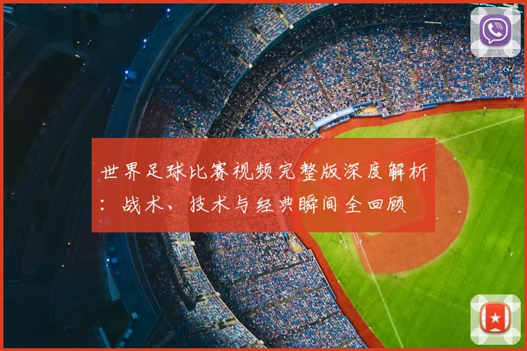 世界足球比赛视频完整版深度解析：战术、技术与经典瞬间全回顾