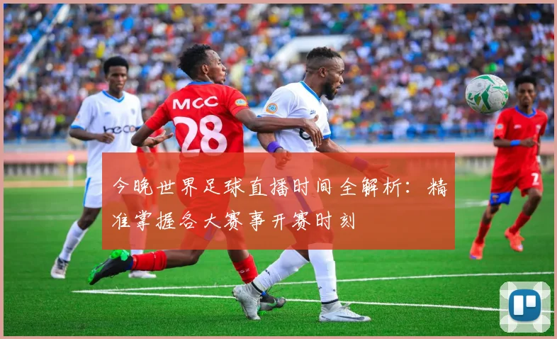 今晚世界足球直播时间全解析：精准掌握各大赛事开赛时刻