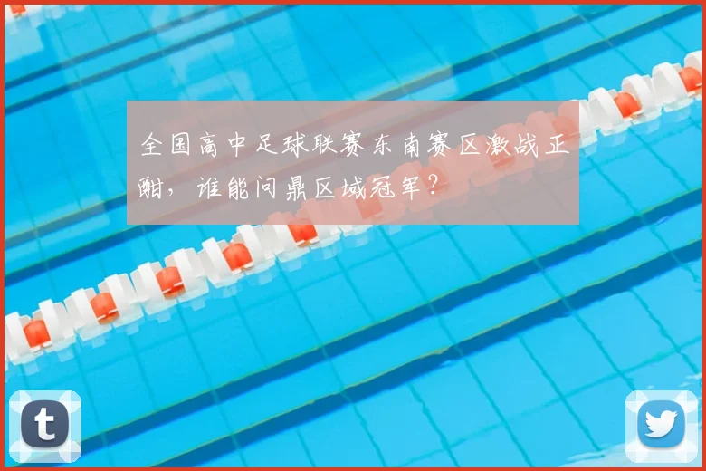 全国高中足球联赛东南赛区激战正酣，谁能问鼎区域冠军？